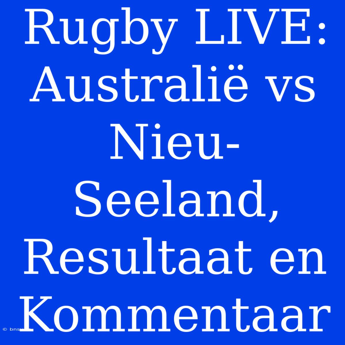 Rugby LIVE: Australië Vs Nieu-Seeland, Resultaat En Kommentaar