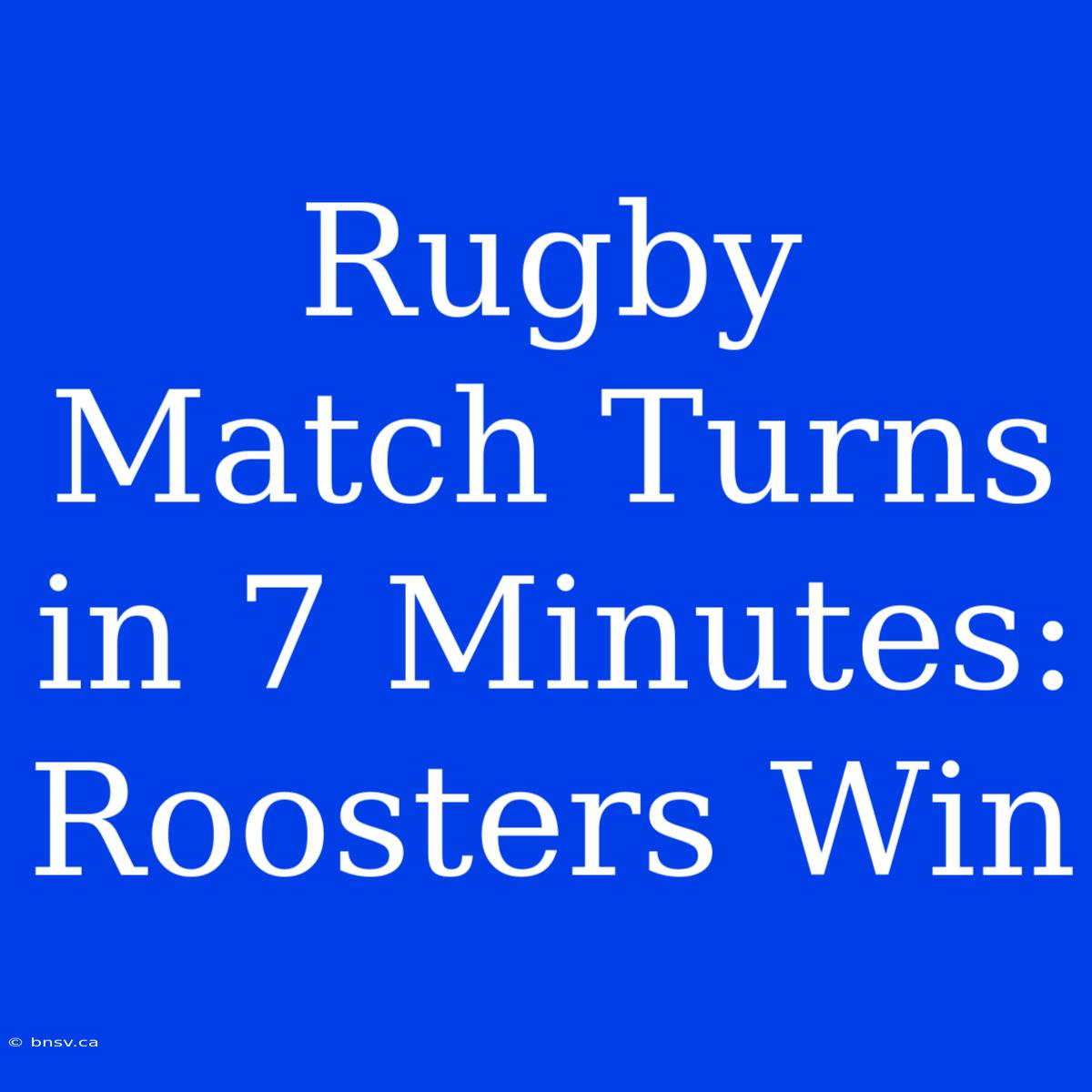 Rugby Match Turns In 7 Minutes: Roosters Win