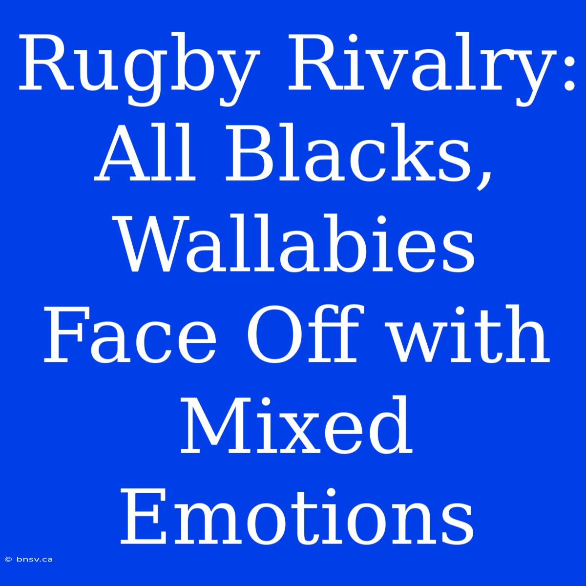 Rugby Rivalry: All Blacks, Wallabies Face Off With Mixed Emotions