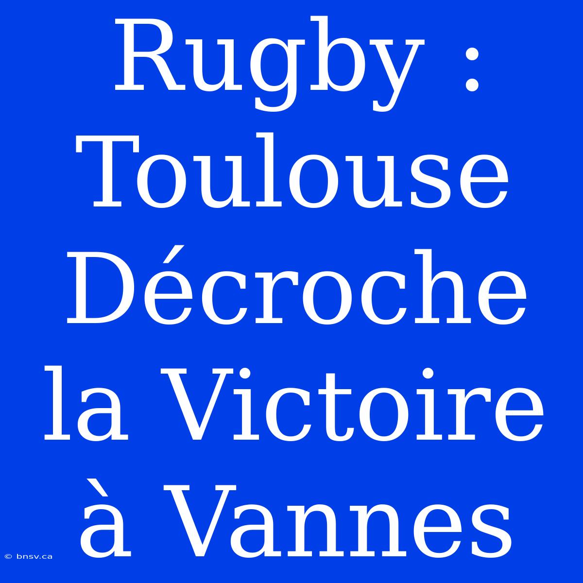 Rugby : Toulouse Décroche La Victoire À Vannes