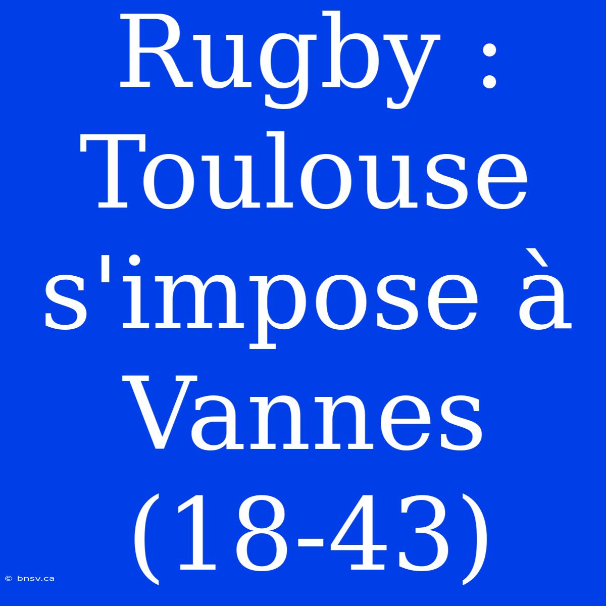 Rugby : Toulouse S'impose À Vannes (18-43)