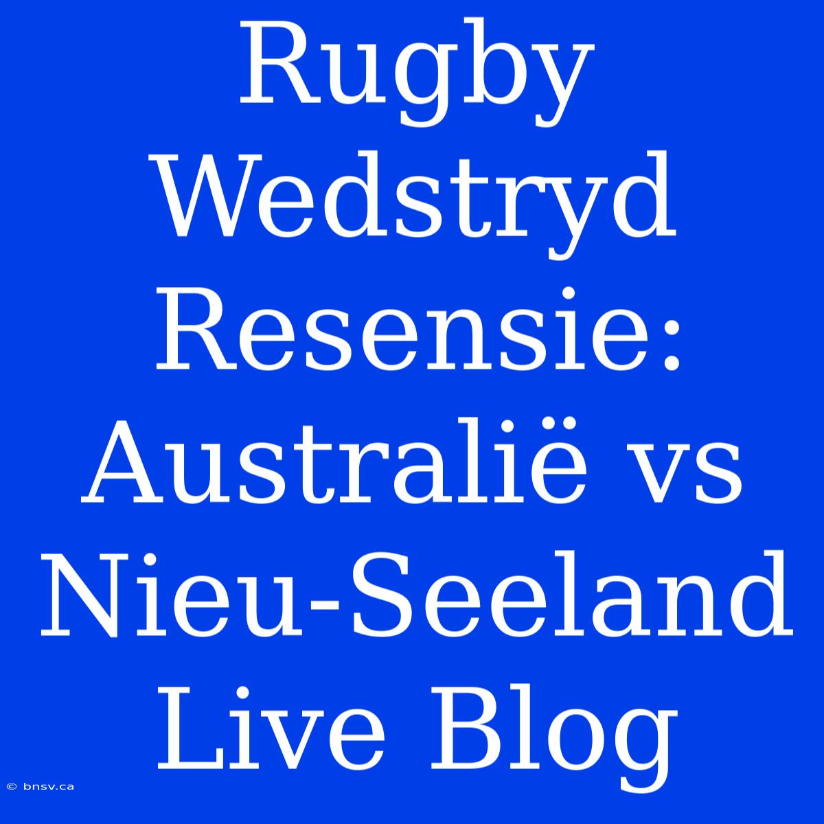 Rugby Wedstryd Resensie: Australië Vs Nieu-Seeland Live Blog