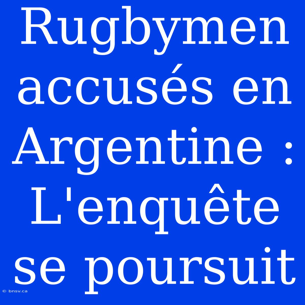 Rugbymen Accusés En Argentine : L'enquête Se Poursuit