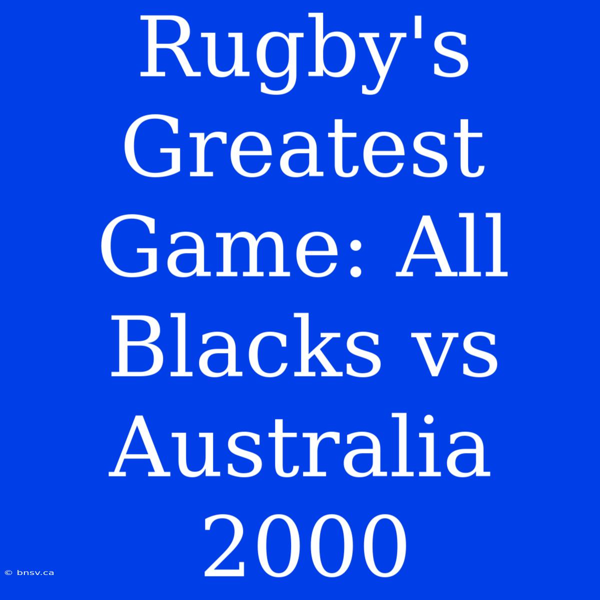 Rugby's Greatest Game: All Blacks Vs Australia 2000