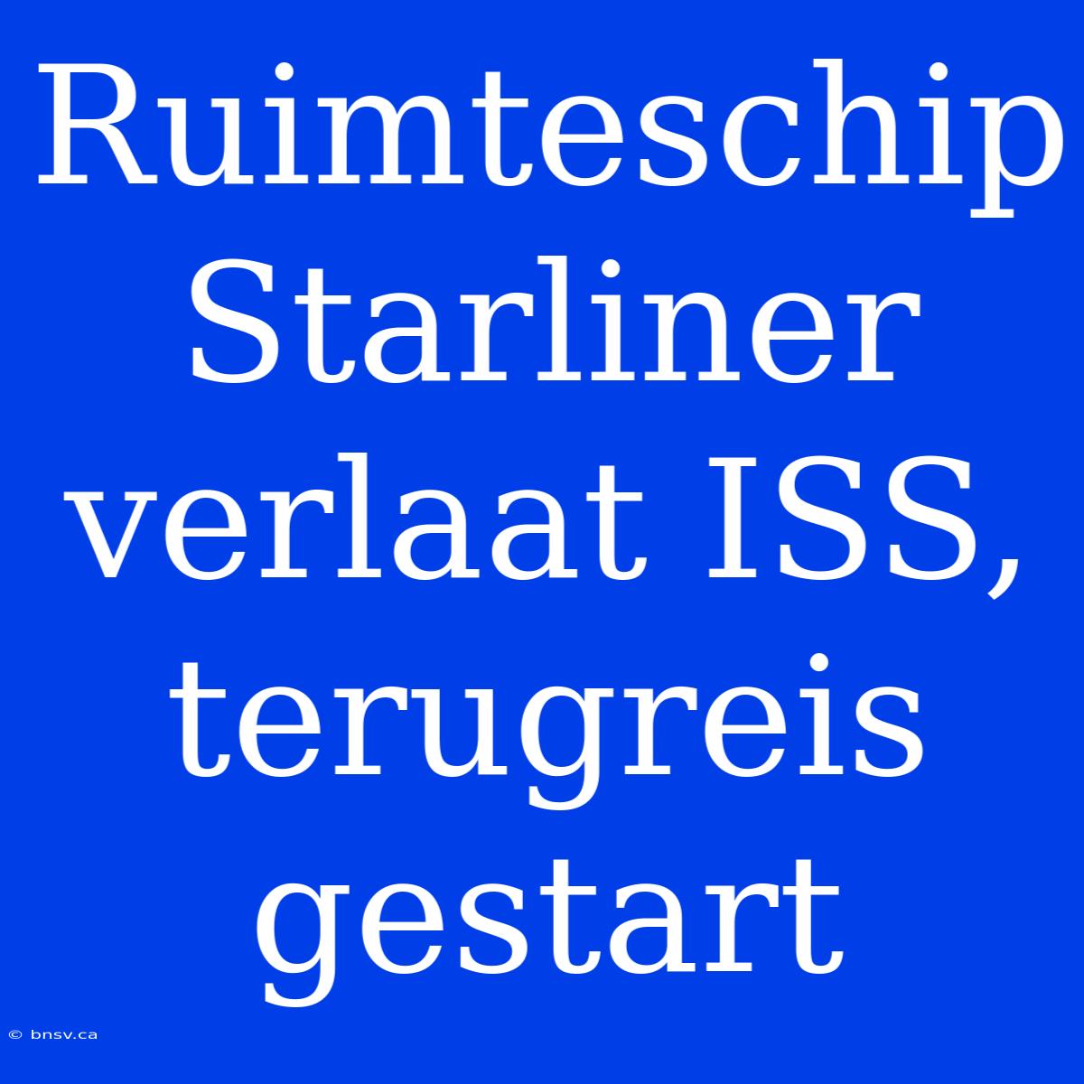 Ruimteschip Starliner Verlaat ISS, Terugreis Gestart