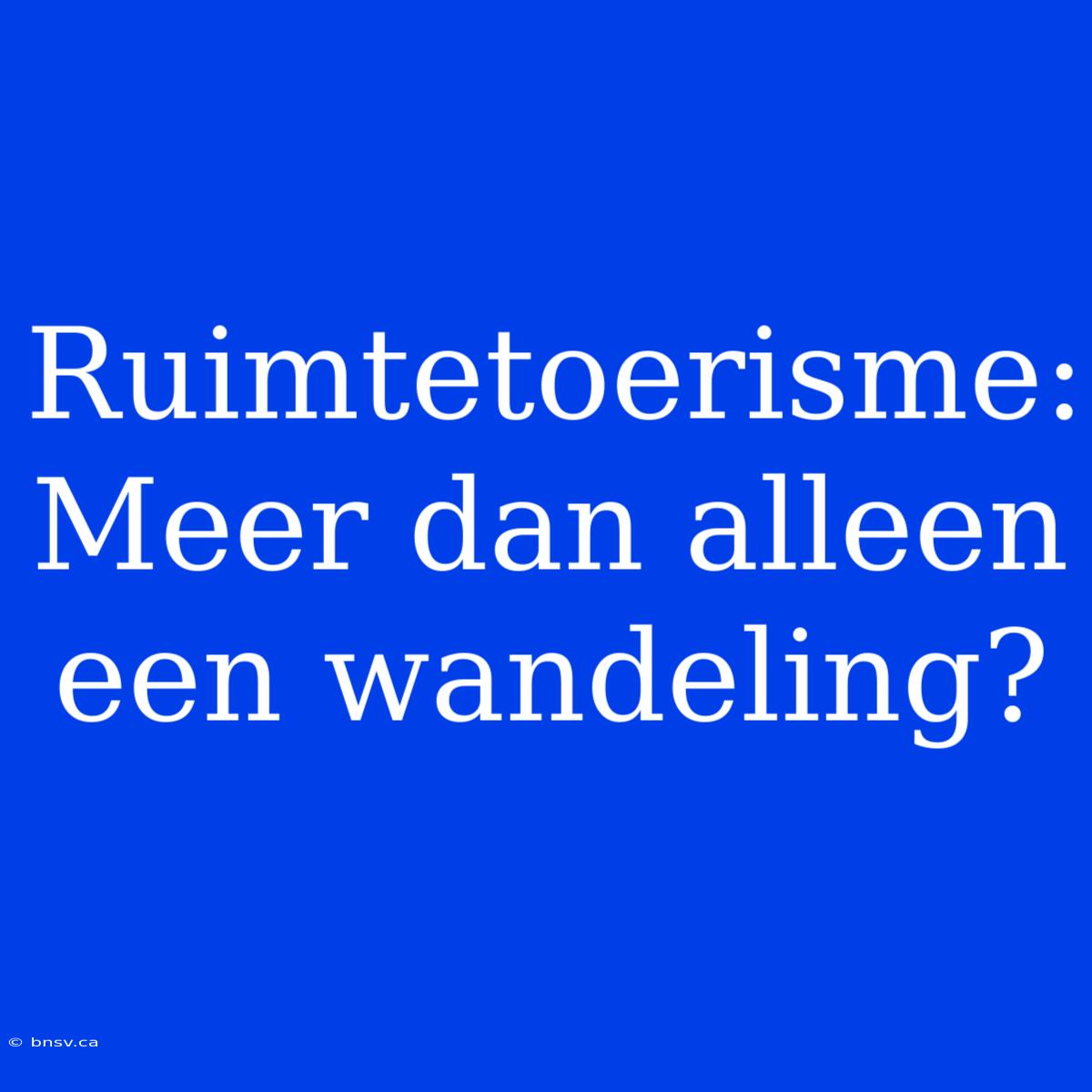 Ruimtetoerisme: Meer Dan Alleen Een Wandeling?