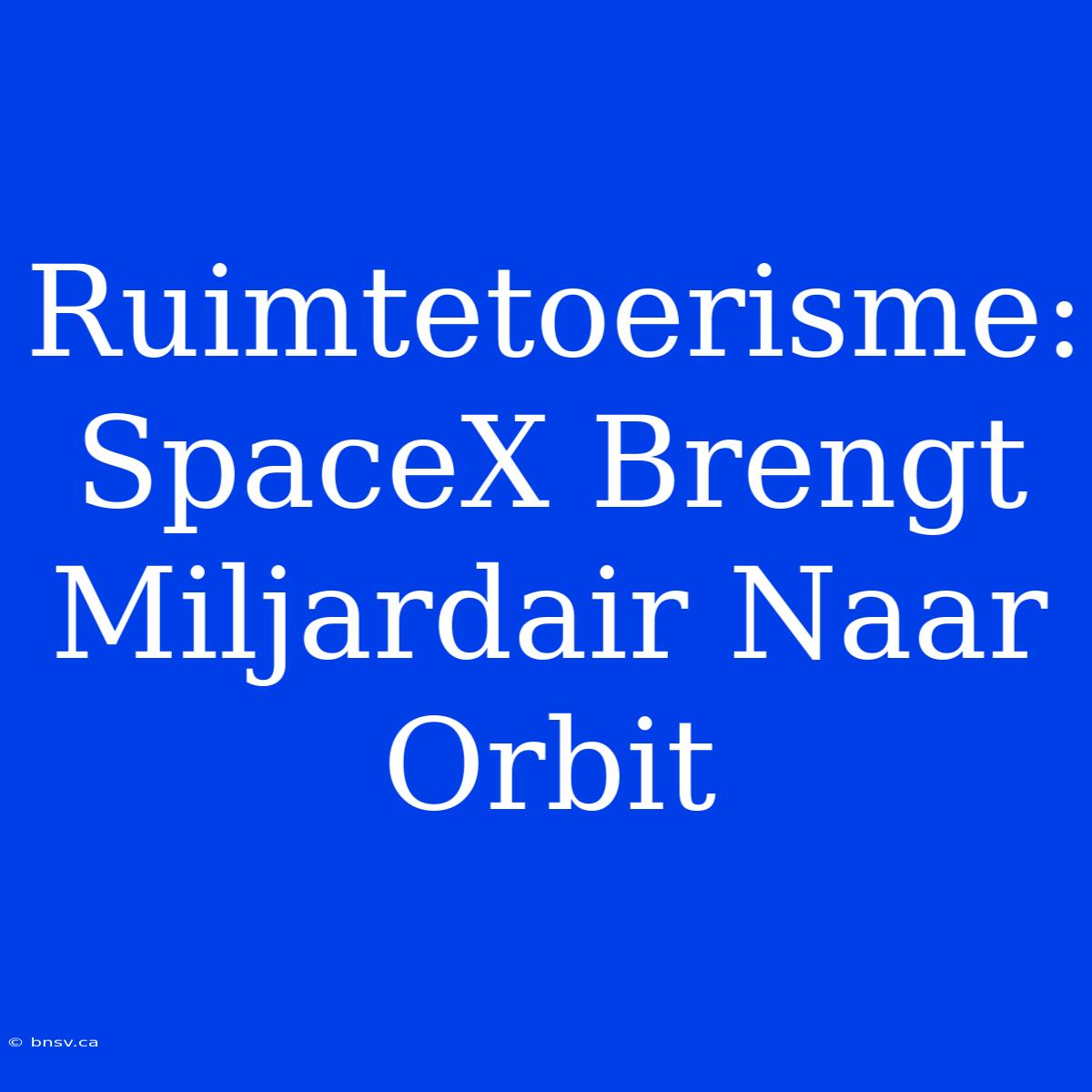 Ruimtetoerisme: SpaceX Brengt Miljardair Naar Orbit