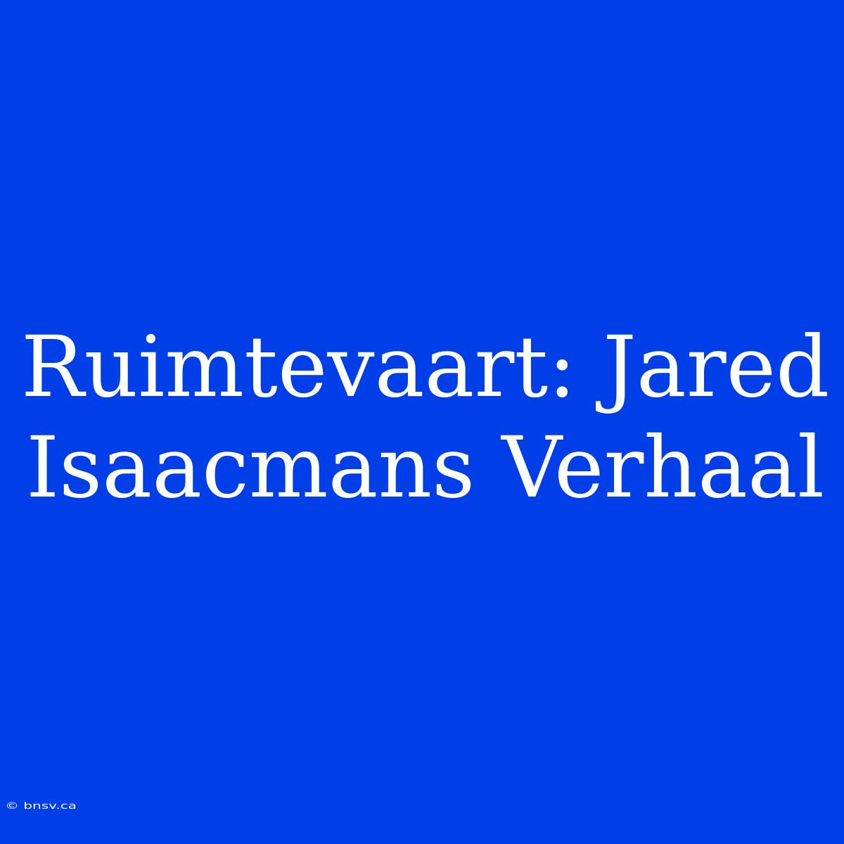 Ruimtevaart: Jared Isaacmans Verhaal