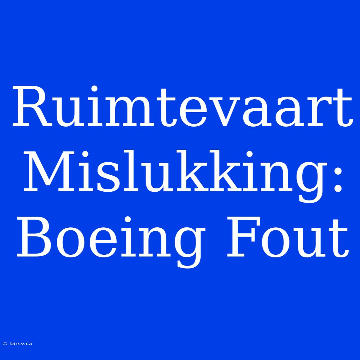 Ruimtevaart Mislukking: Boeing Fout