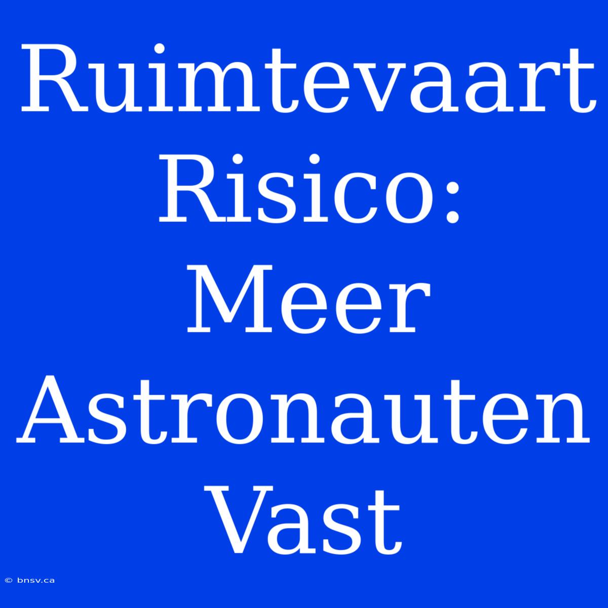 Ruimtevaart Risico: Meer Astronauten Vast