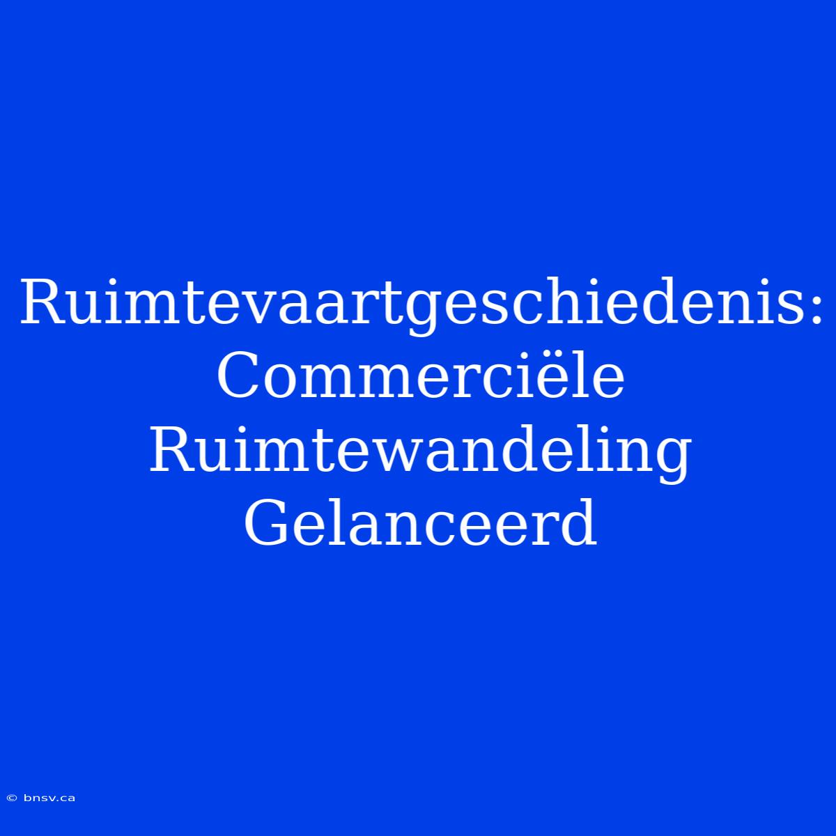 Ruimtevaartgeschiedenis: Commerciële Ruimtewandeling Gelanceerd