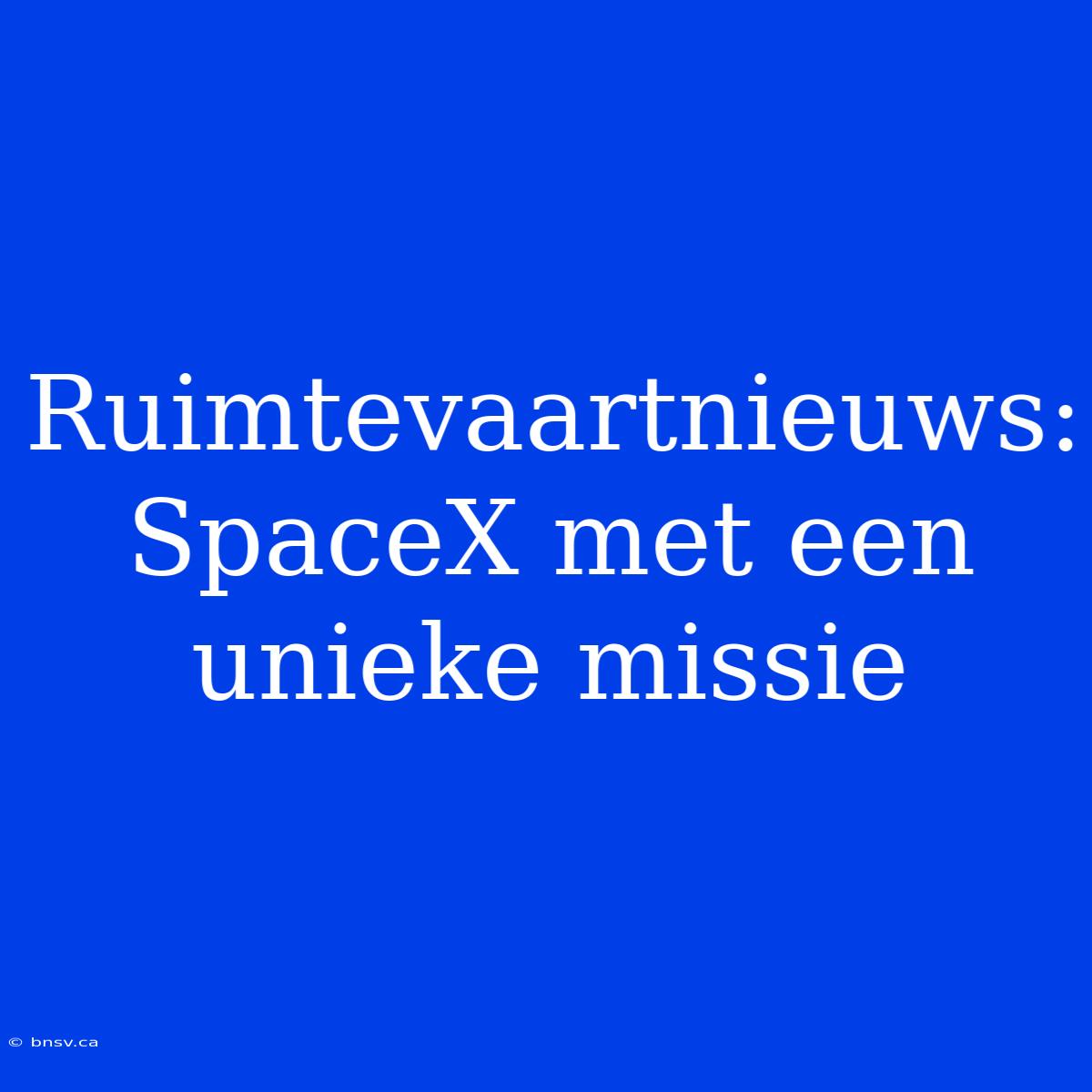 Ruimtevaartnieuws: SpaceX Met Een Unieke Missie