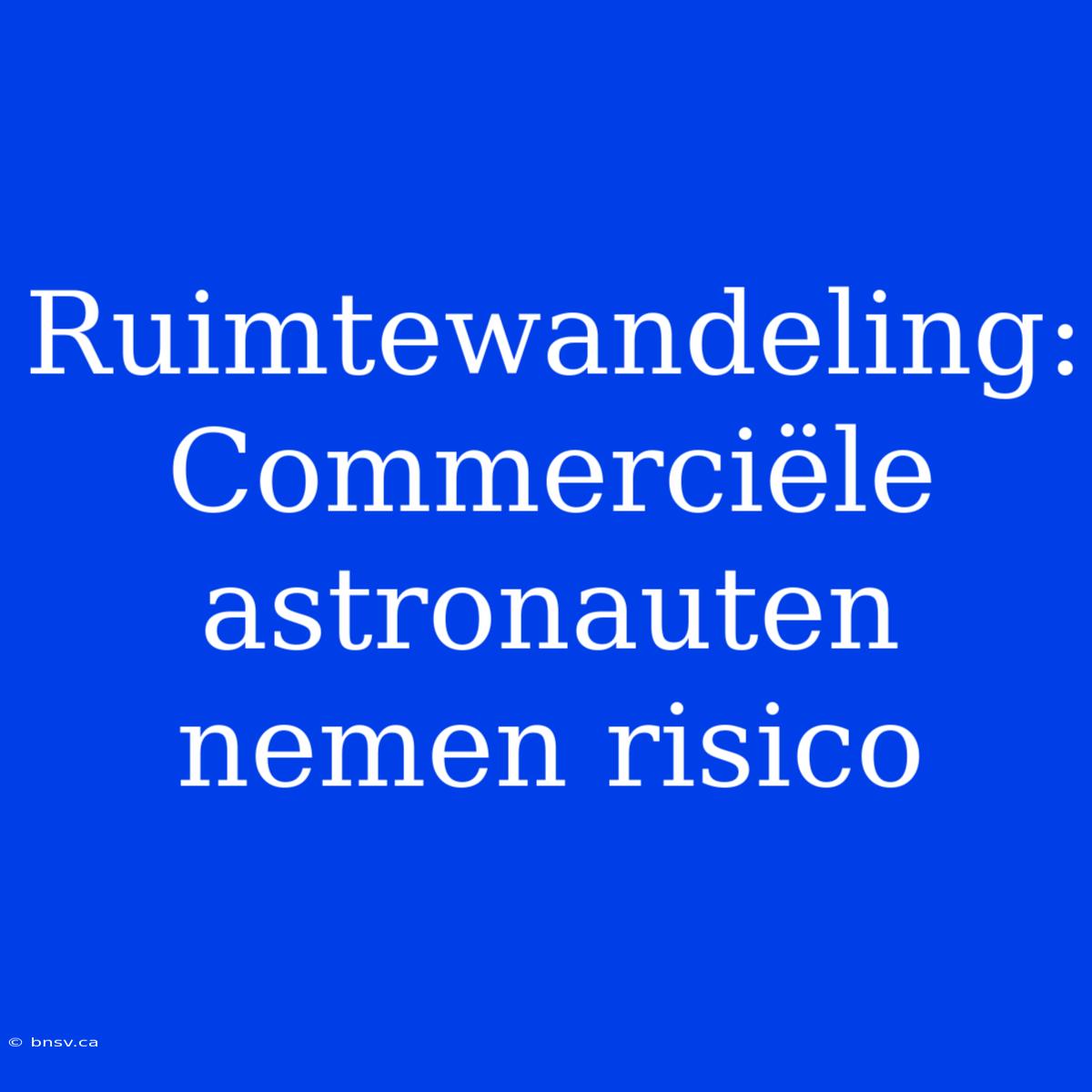 Ruimtewandeling: Commerciële Astronauten Nemen Risico