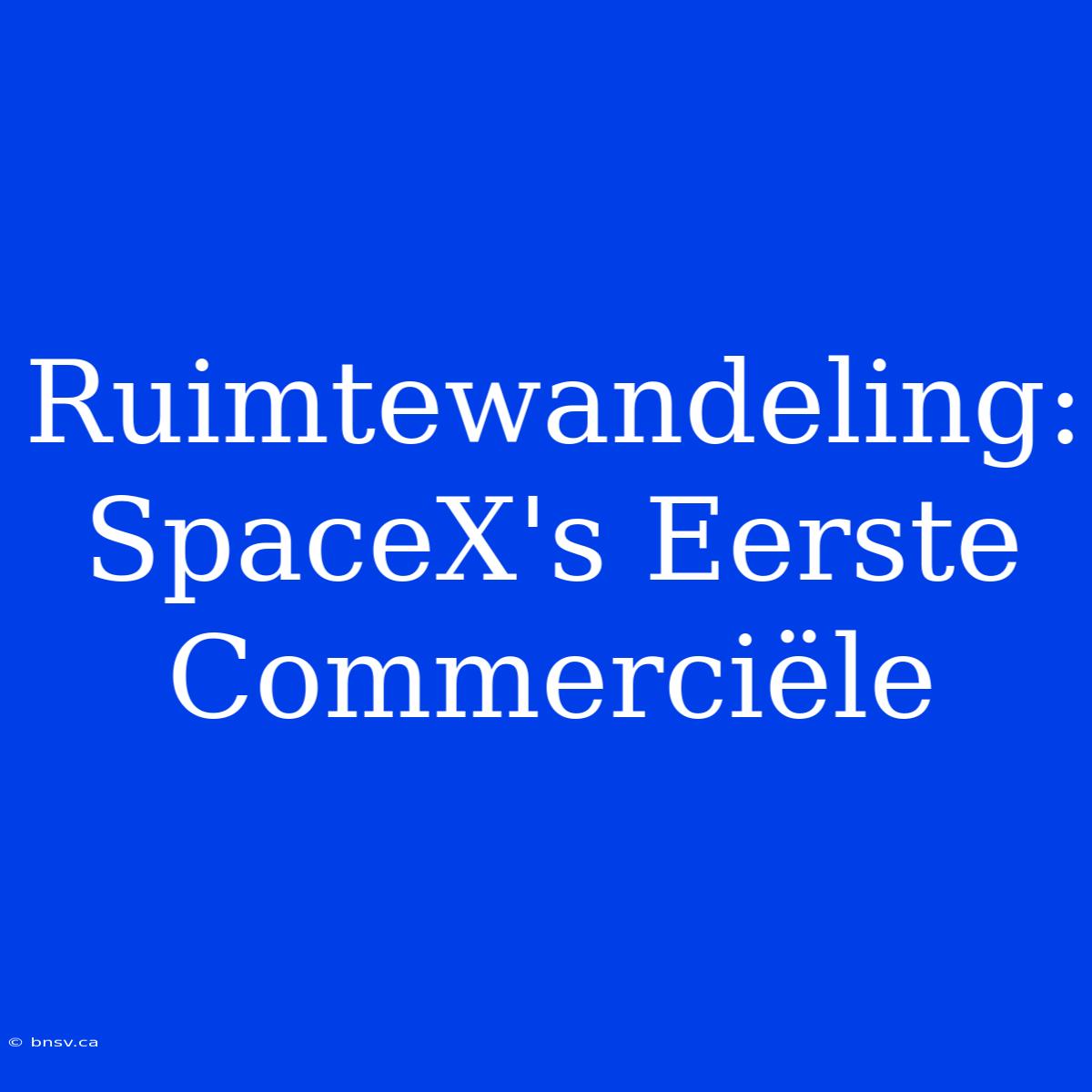 Ruimtewandeling: SpaceX's Eerste Commerciële