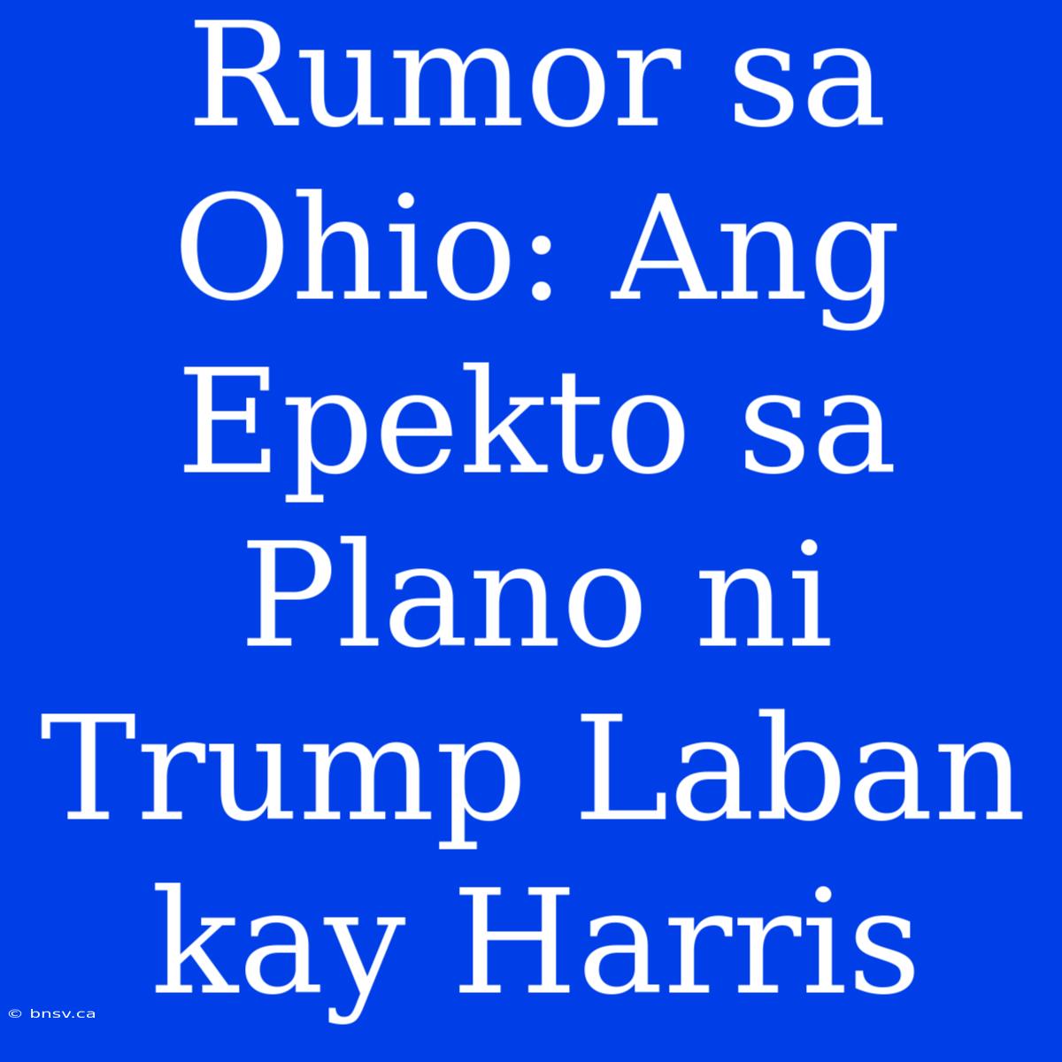 Rumor Sa Ohio: Ang Epekto Sa Plano Ni Trump Laban Kay Harris