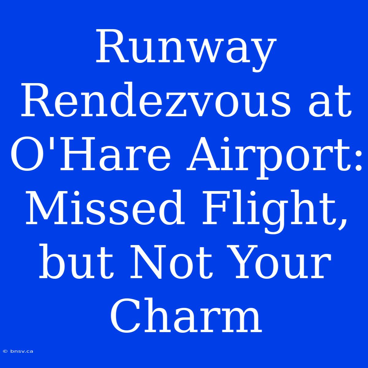 Runway Rendezvous At O'Hare Airport: Missed Flight, But Not Your Charm