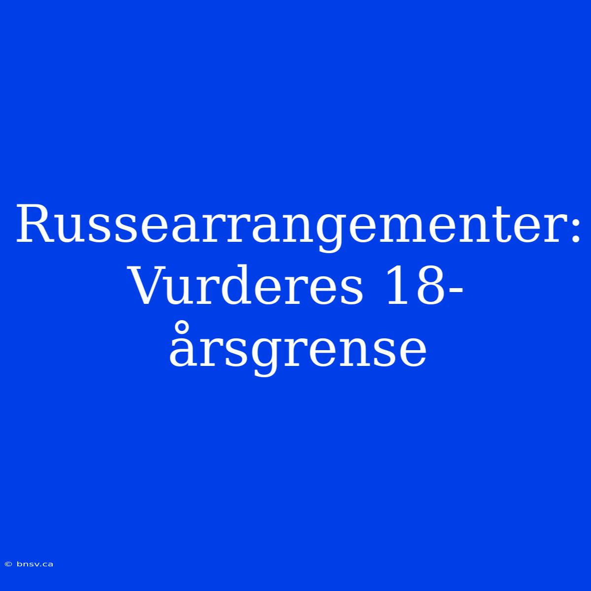 Russearrangementer: Vurderes 18-årsgrense