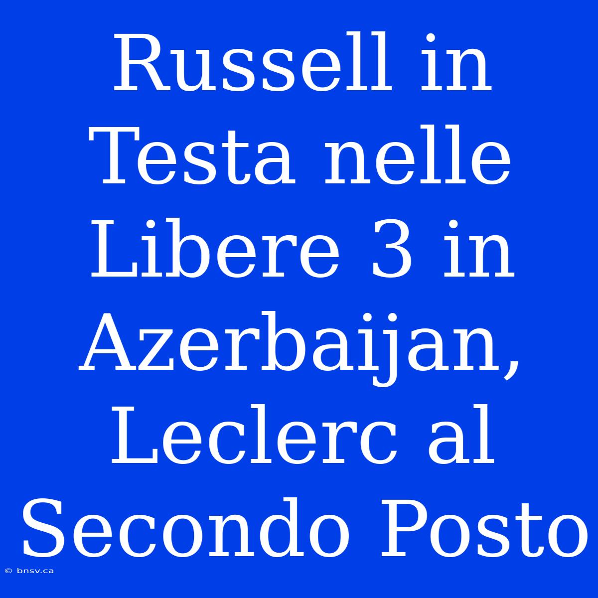 Russell In Testa Nelle Libere 3 In Azerbaijan, Leclerc Al Secondo Posto