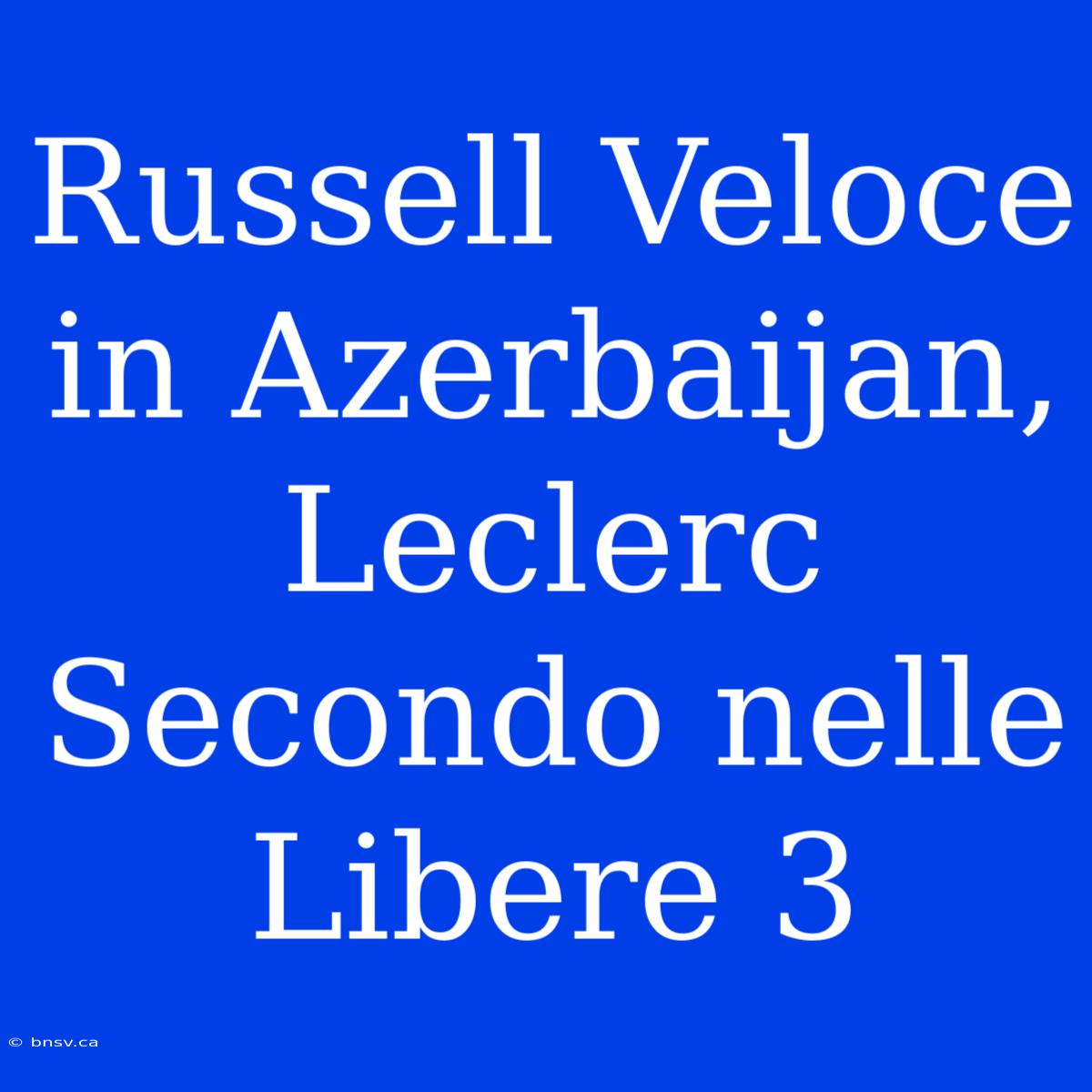 Russell Veloce In Azerbaijan, Leclerc Secondo Nelle Libere 3