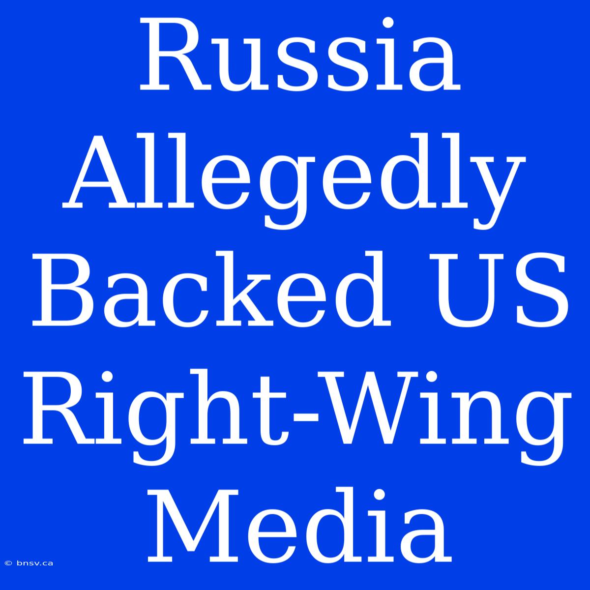 Russia Allegedly Backed US Right-Wing Media