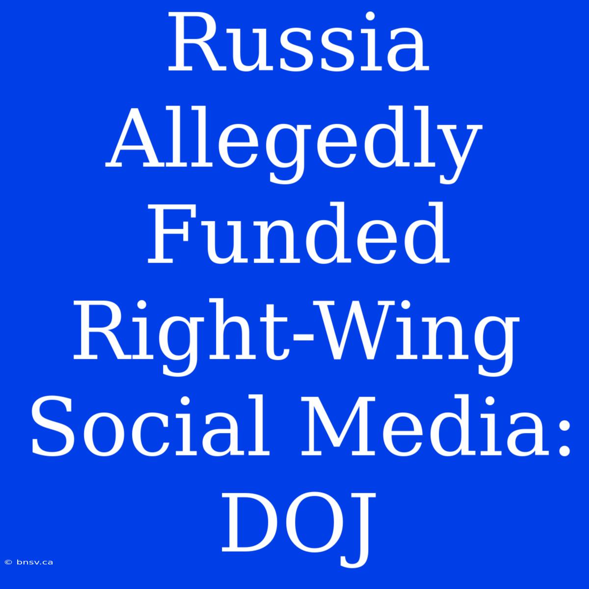 Russia Allegedly Funded Right-Wing Social Media: DOJ