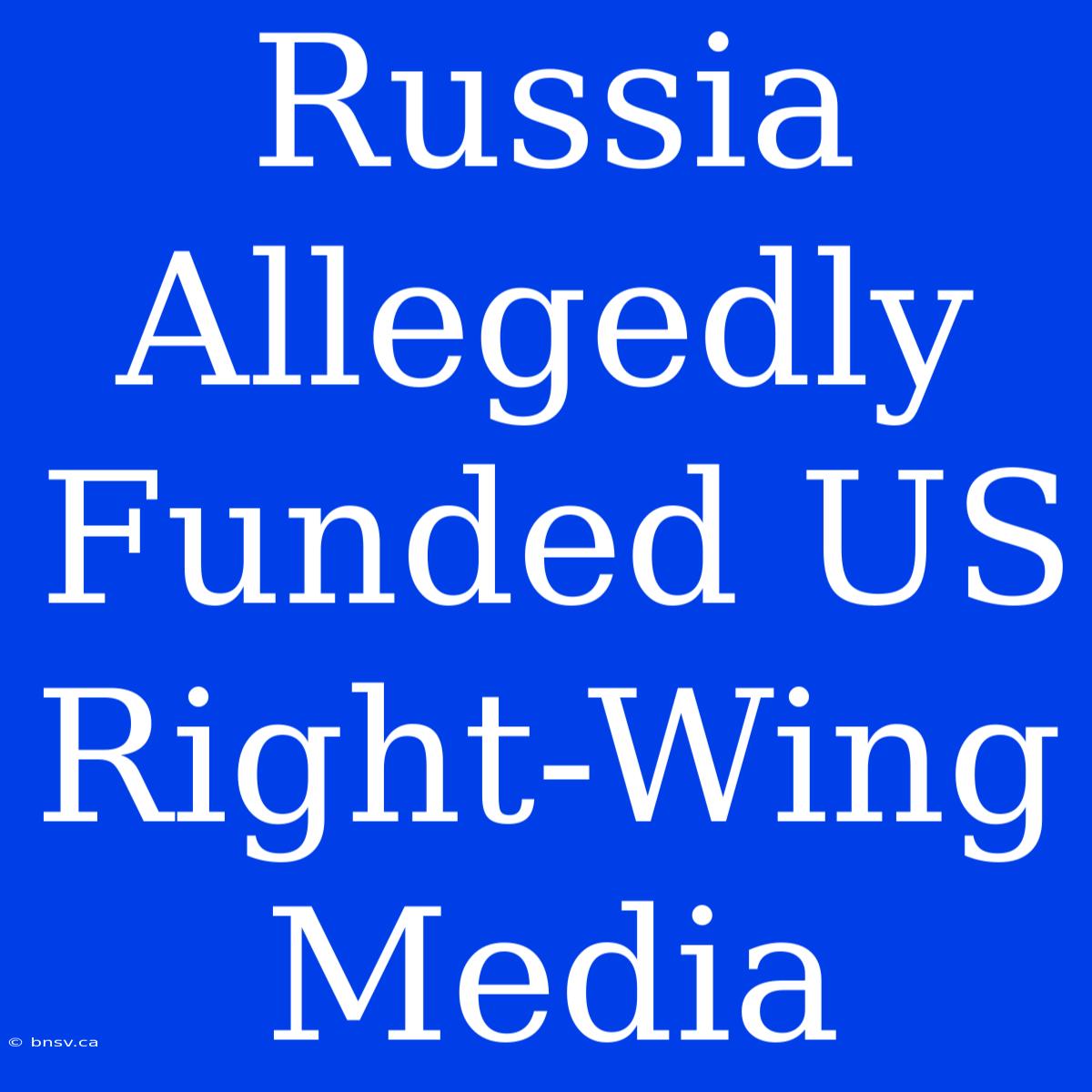 Russia Allegedly Funded US Right-Wing Media