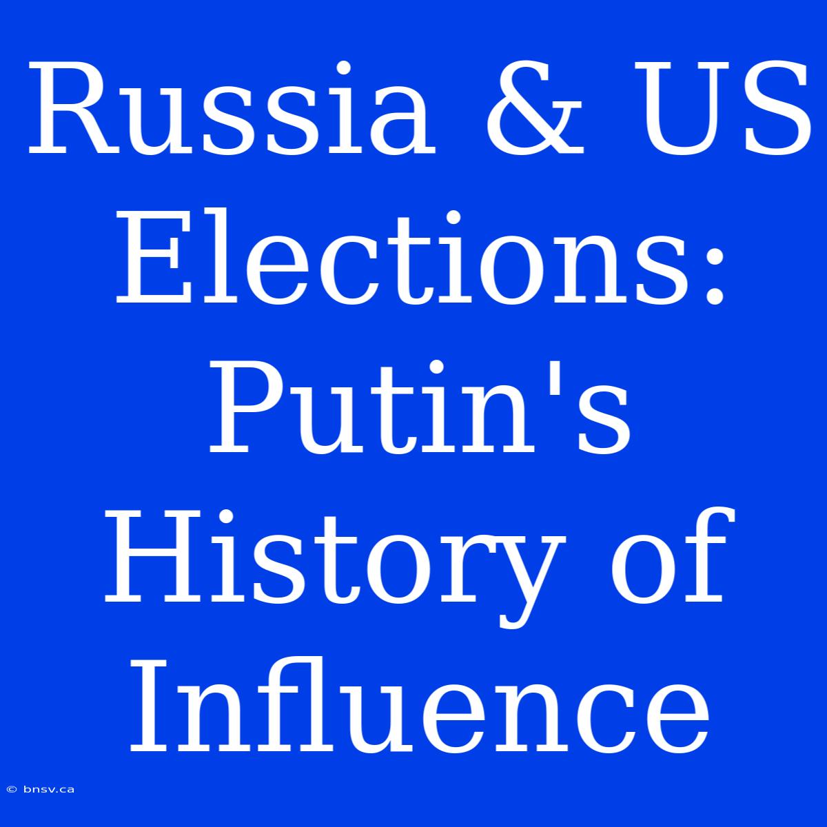 Russia & US Elections: Putin's History Of Influence