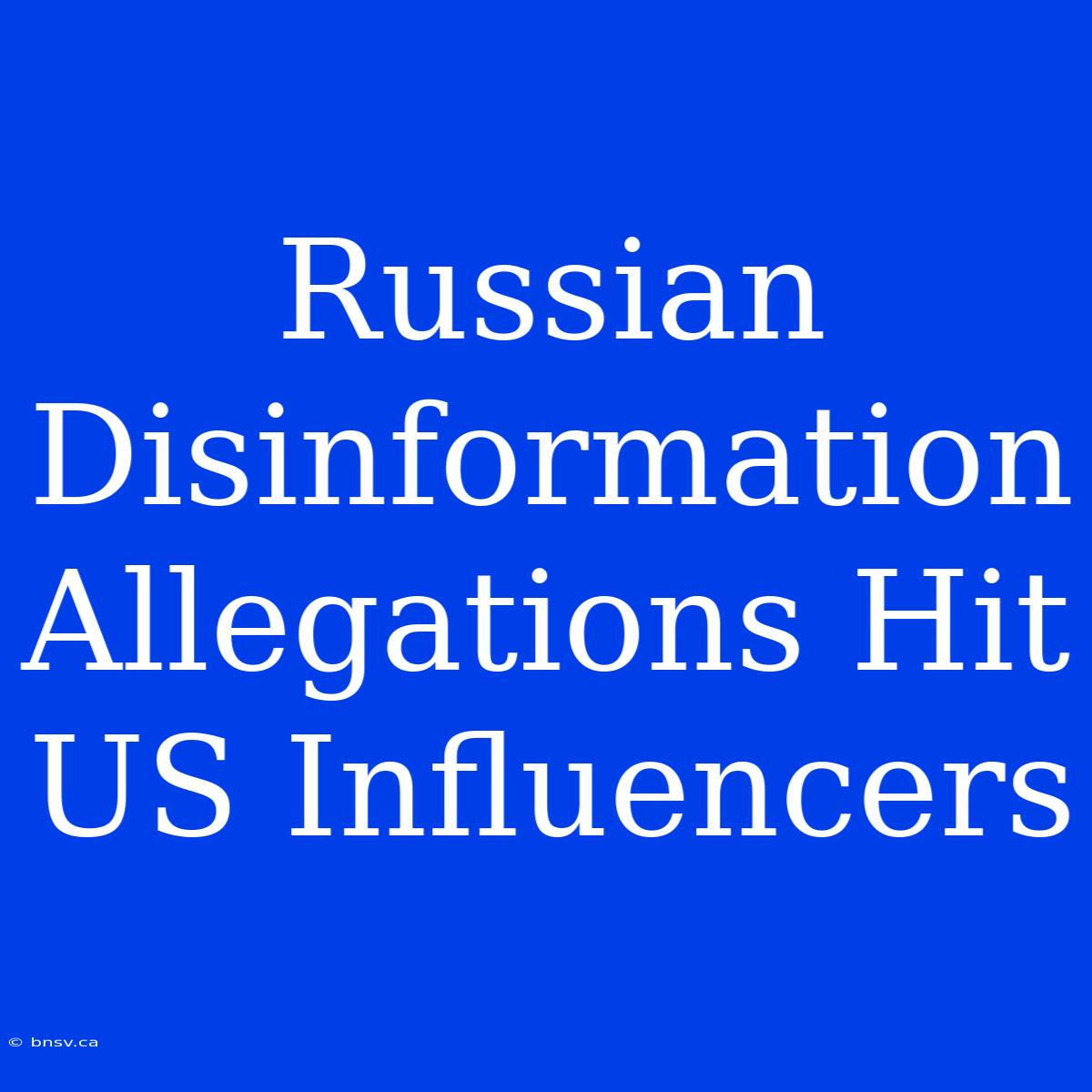 Russian Disinformation Allegations Hit US Influencers