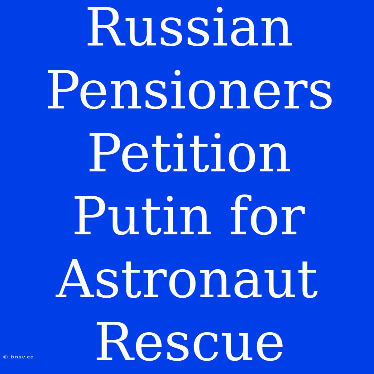 Russian Pensioners Petition Putin For Astronaut Rescue