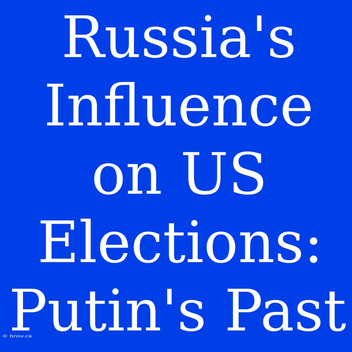 Russia's Influence On US Elections: Putin's Past