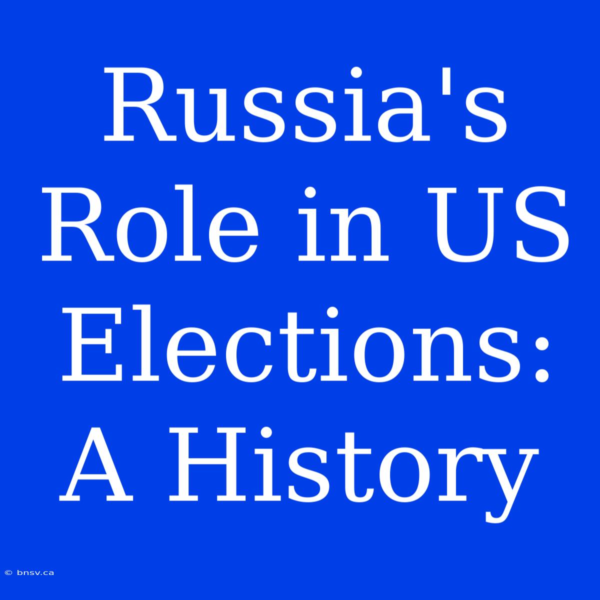 Russia's Role In US Elections: A History