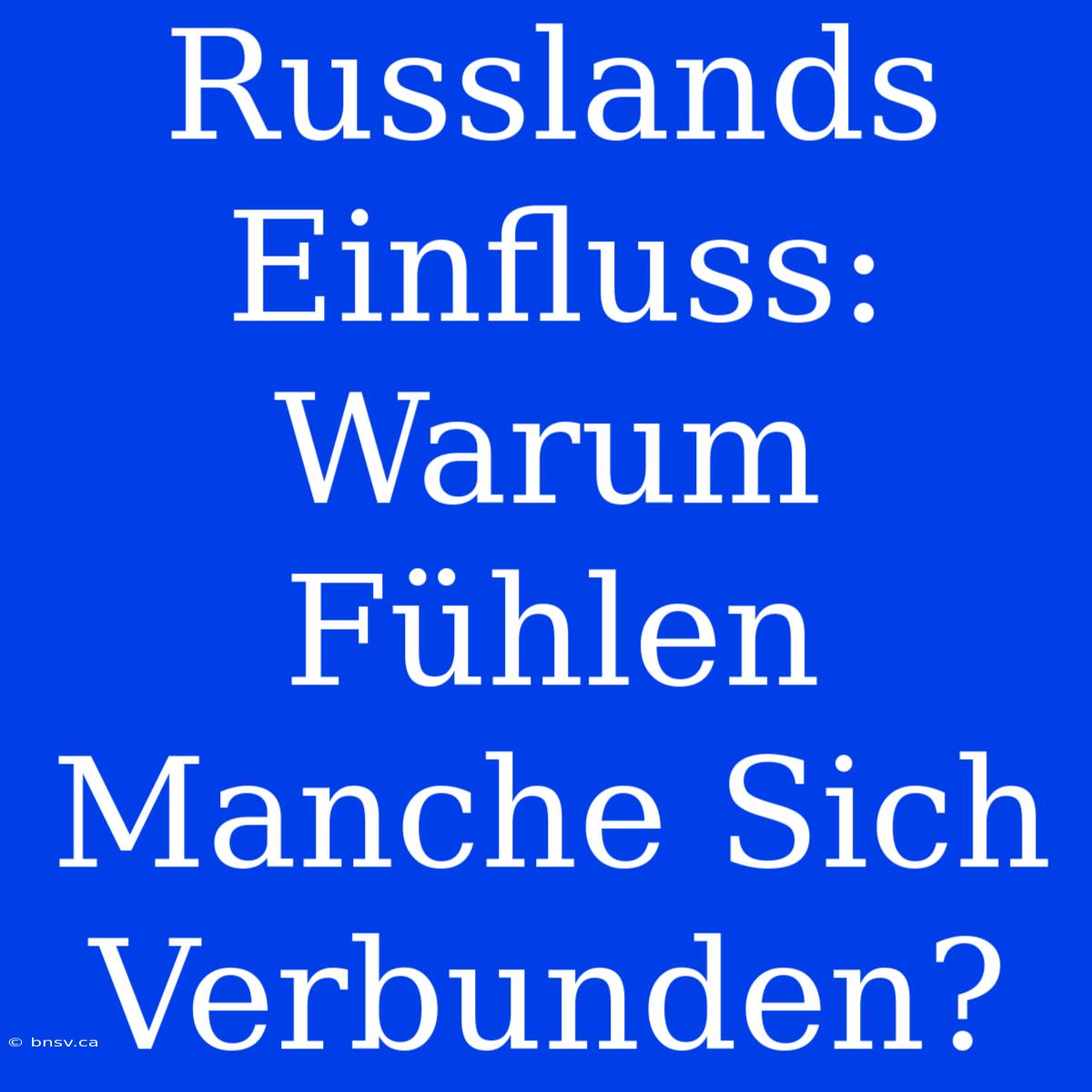 Russlands Einfluss: Warum Fühlen Manche Sich Verbunden?