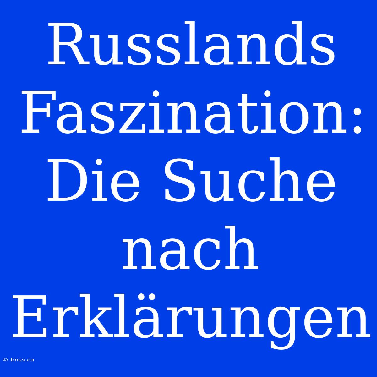 Russlands Faszination: Die Suche Nach Erklärungen