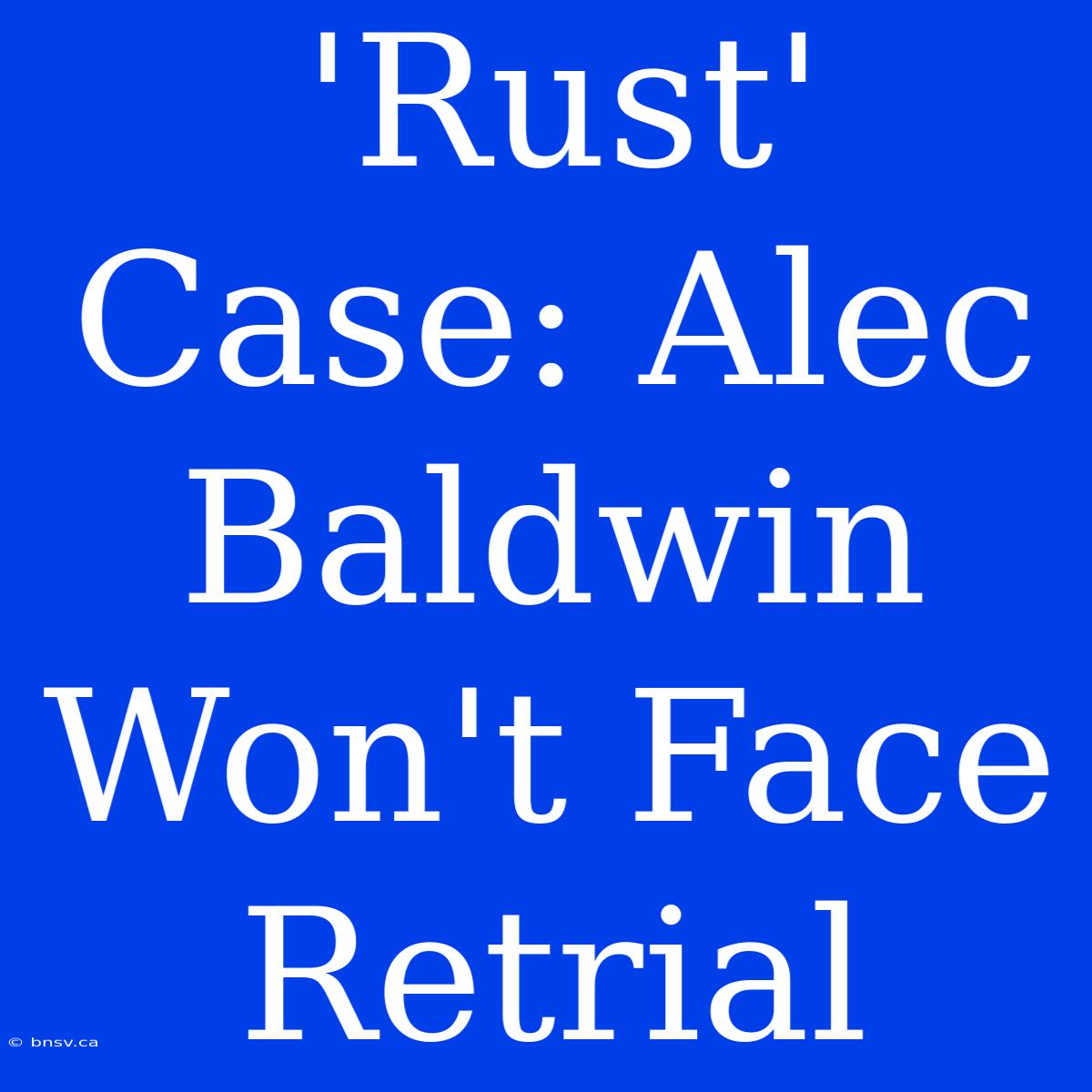 'Rust' Case: Alec Baldwin Won't Face Retrial