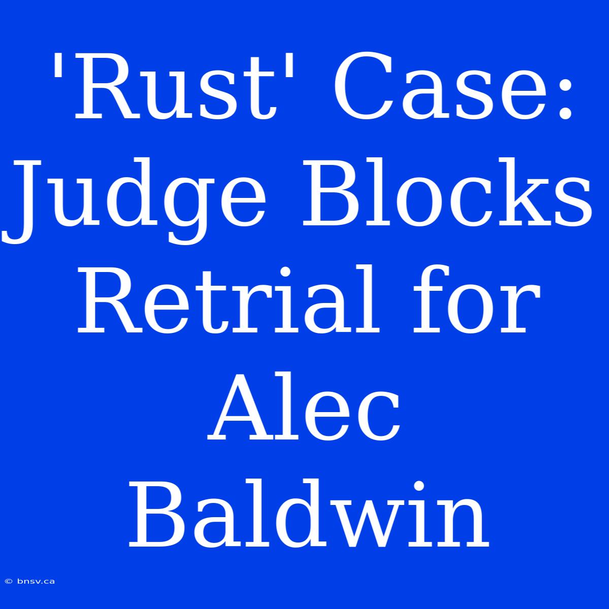 'Rust' Case: Judge Blocks Retrial For Alec Baldwin