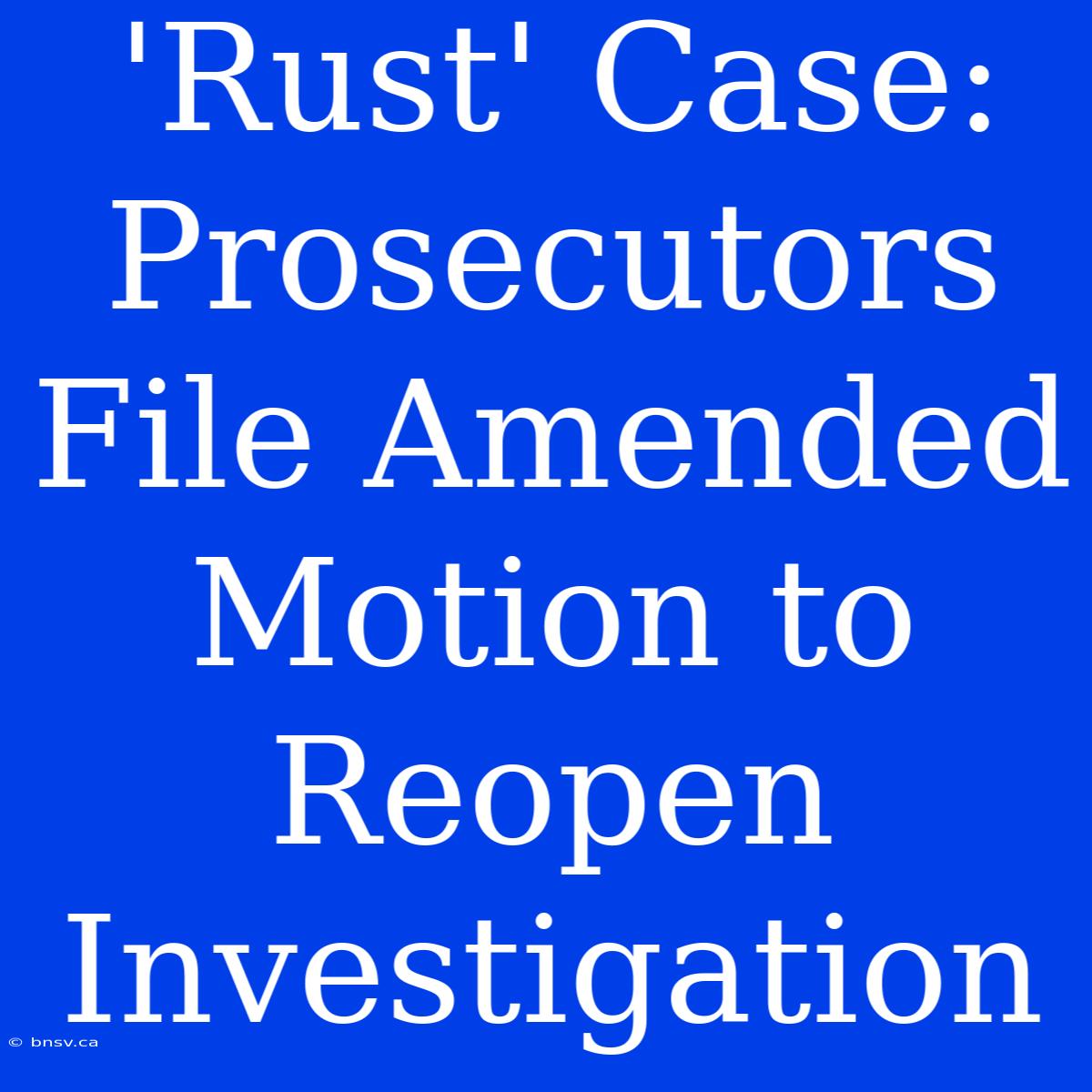 'Rust' Case: Prosecutors File Amended Motion To Reopen Investigation