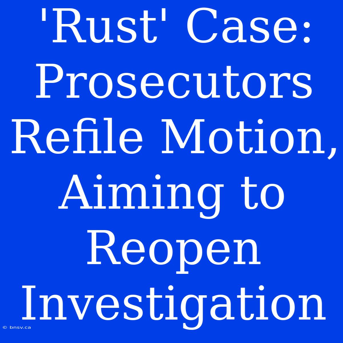 'Rust' Case: Prosecutors Refile Motion, Aiming To Reopen Investigation