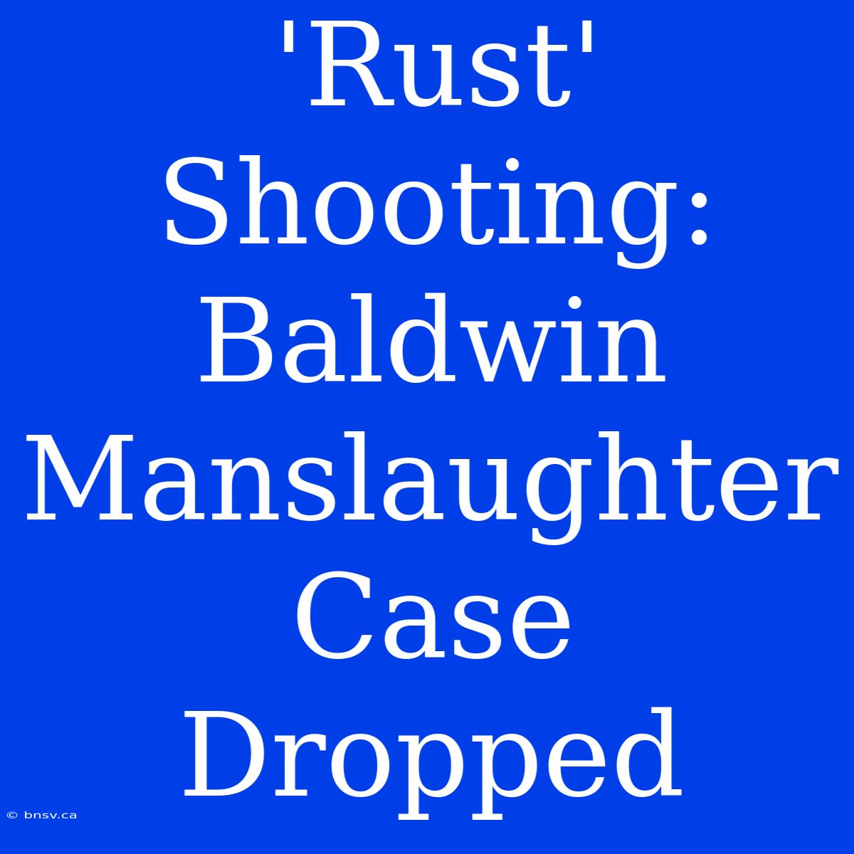 'Rust' Shooting: Baldwin Manslaughter Case Dropped