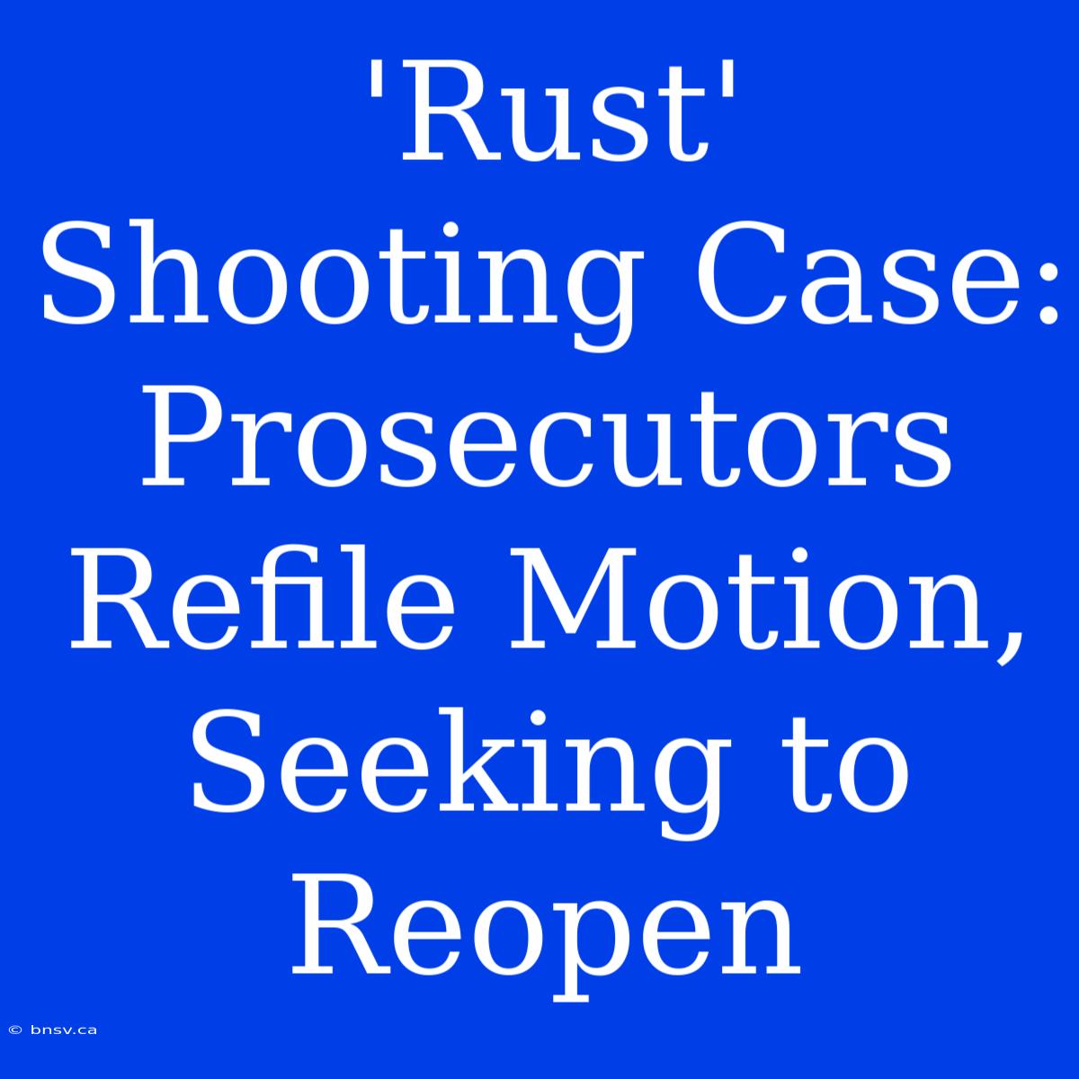 'Rust' Shooting Case: Prosecutors Refile Motion, Seeking To Reopen