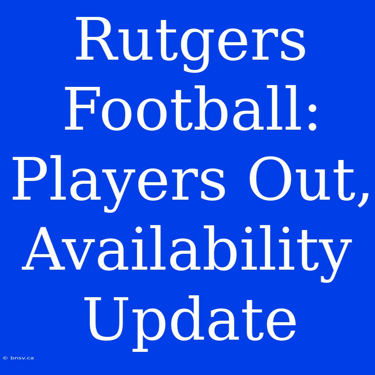 Rutgers Football: Players Out, Availability Update