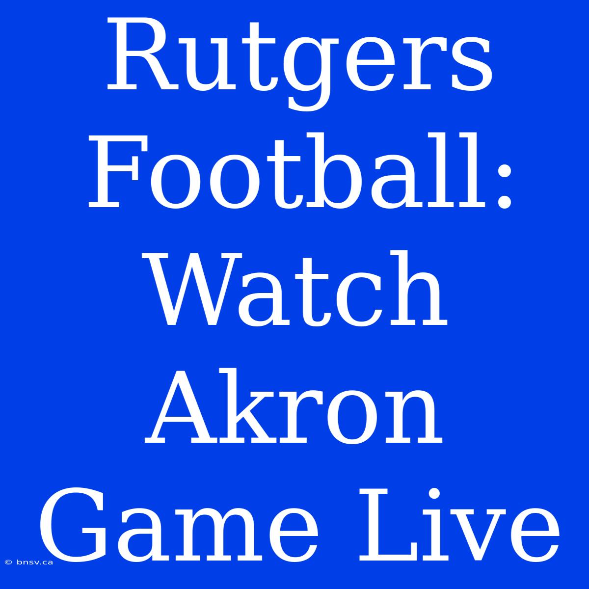 Rutgers Football: Watch Akron Game Live