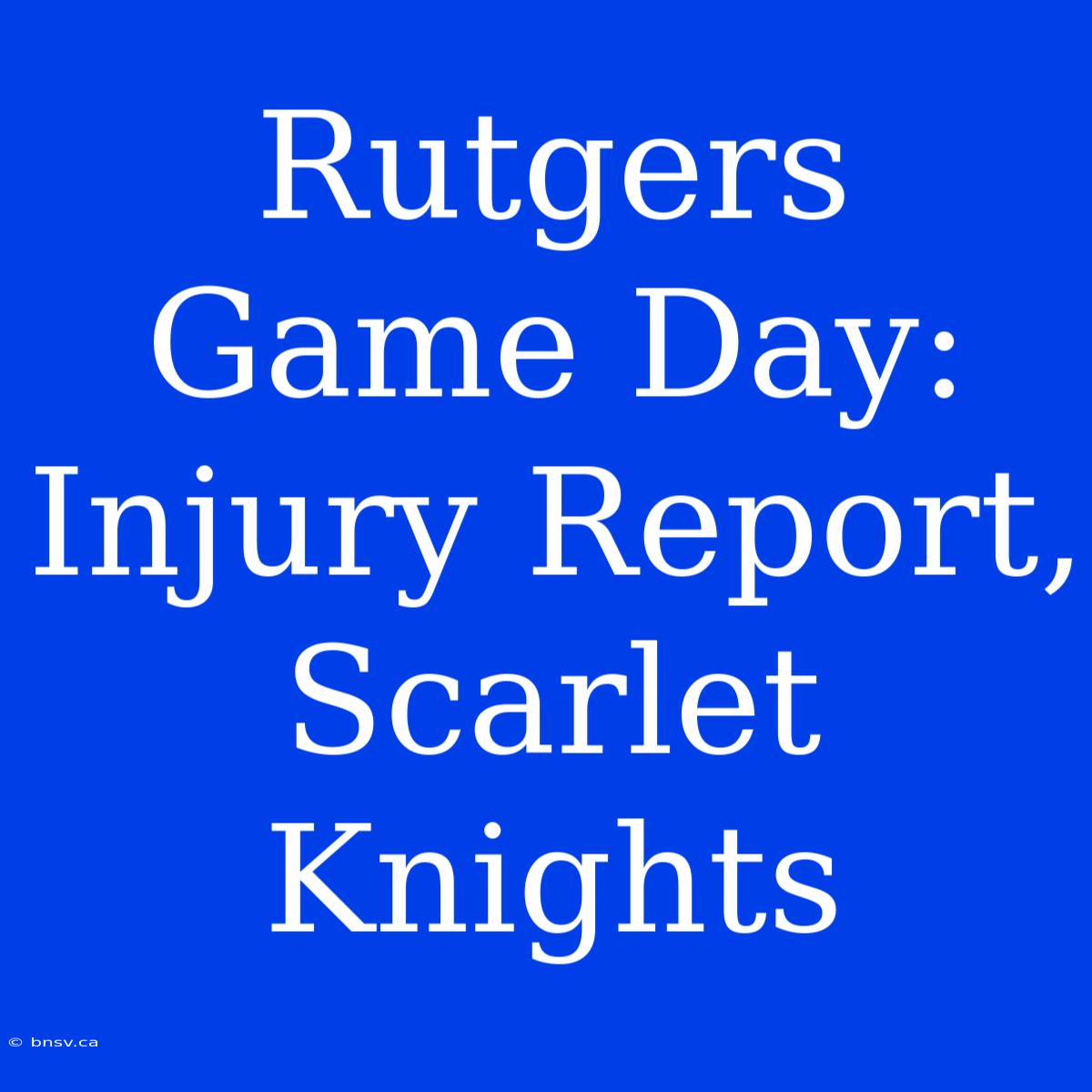 Rutgers Game Day: Injury Report, Scarlet Knights