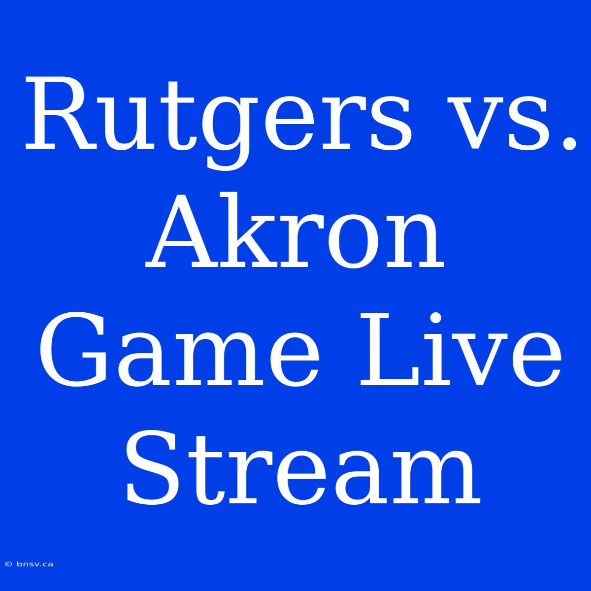 Rutgers Vs. Akron Game Live Stream