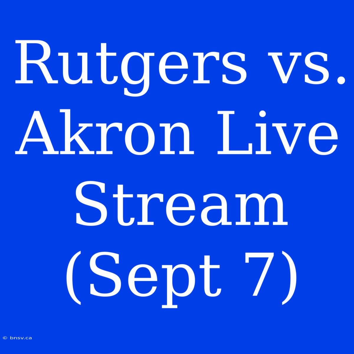 Rutgers Vs. Akron Live Stream (Sept 7)