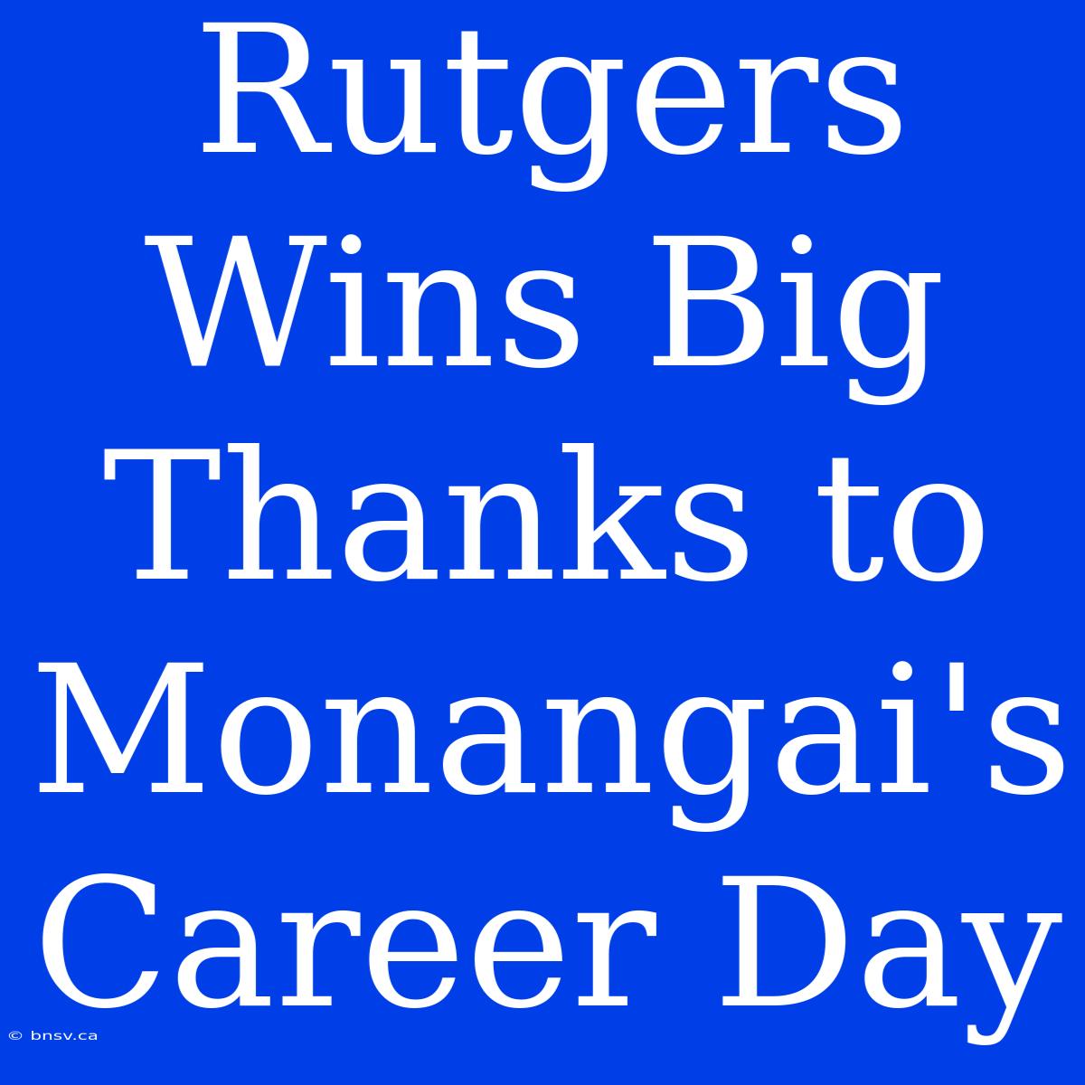 Rutgers Wins Big Thanks To Monangai's Career Day