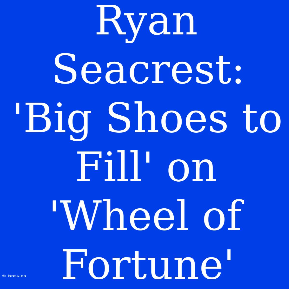 Ryan Seacrest: 'Big Shoes To Fill' On 'Wheel Of Fortune'