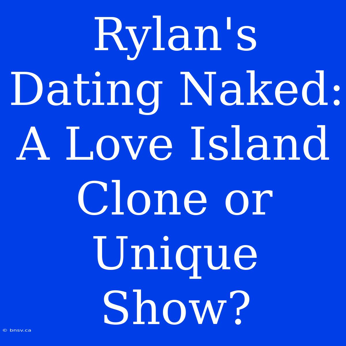 Rylan's Dating Naked: A Love Island Clone Or Unique Show?