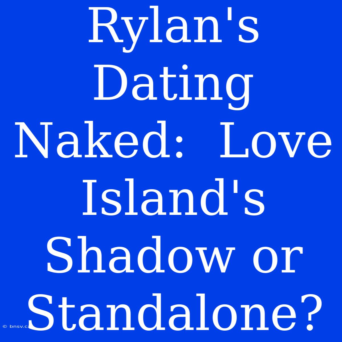 Rylan's Dating Naked:  Love Island's Shadow Or Standalone?