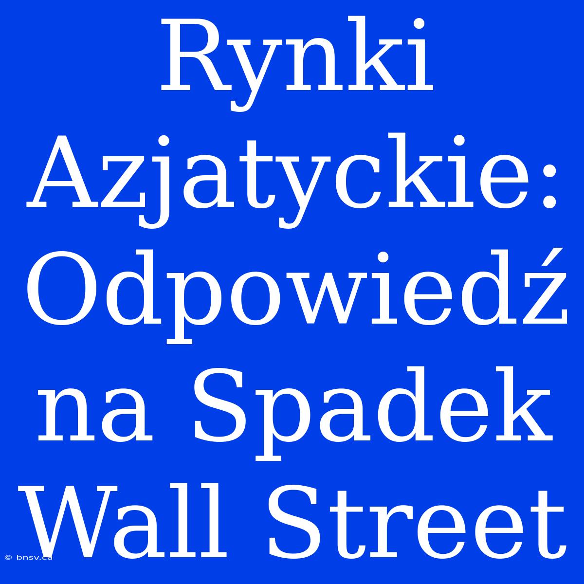 Rynki Azjatyckie: Odpowiedź Na Spadek Wall Street