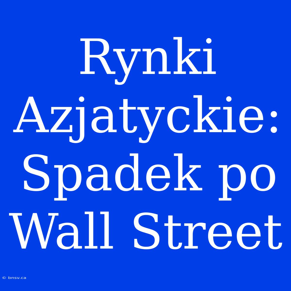 Rynki Azjatyckie: Spadek Po Wall Street